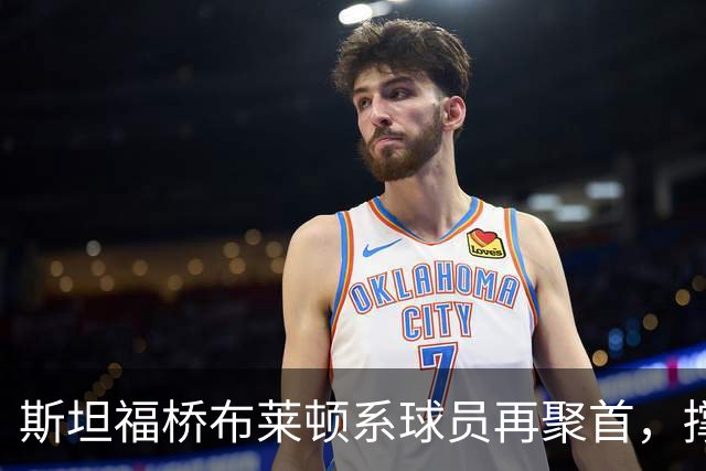 斯坦福桥布莱顿系球员再聚首，撑起切尔西战力与温情，双核成期待